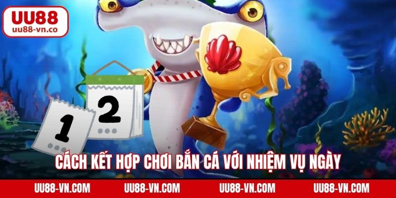 Cách Kết Hợp Chơi Bắn Cá Với Nhiệm Vụ Ngày/Tuần