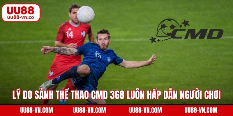 Lý do sảnh thể thao CMD 368 luôn hấp dẫn người chơi