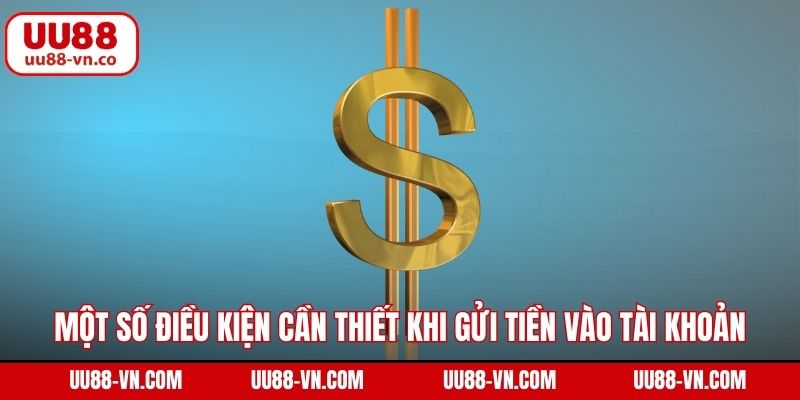 Nạp Tiền UU88 1 Một số điều kiện cần thiết khi gửi tiền vào tài khoản