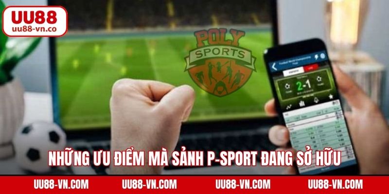Những ưu điểm mà sảnh P-sport đang sở hữu