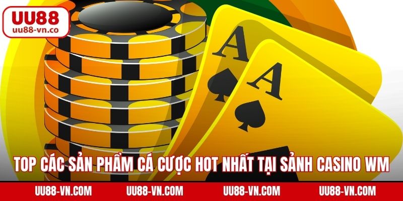 Top các sản phẩm cá cược hot nhất tại sảnh casino WM